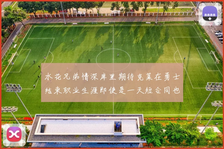水花兄弟情深库里期待克莱在勇士结束职业生涯即使是一天短合同也无妨