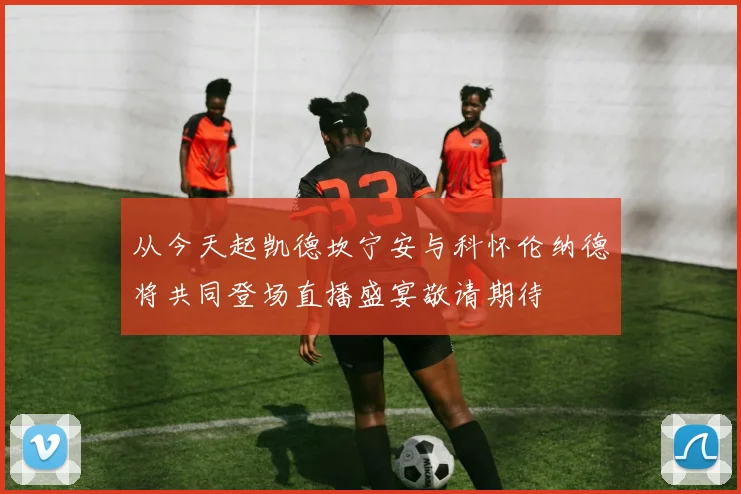 从今天起凯德坎宁安与科怀伦纳德将共同登场直播盛宴敬请期待