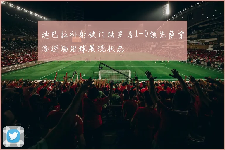 迪巴拉补射破门助罗马1-0领先萨索洛连场进球展现状态