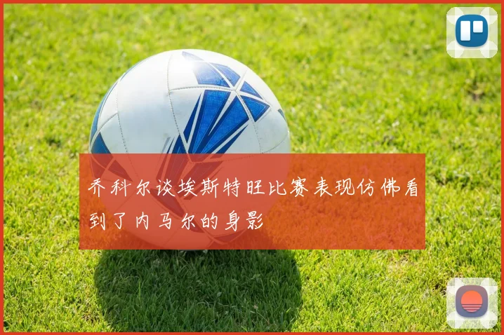 乔科尔谈埃斯特旺比赛表现仿佛看到了内马尔的身影