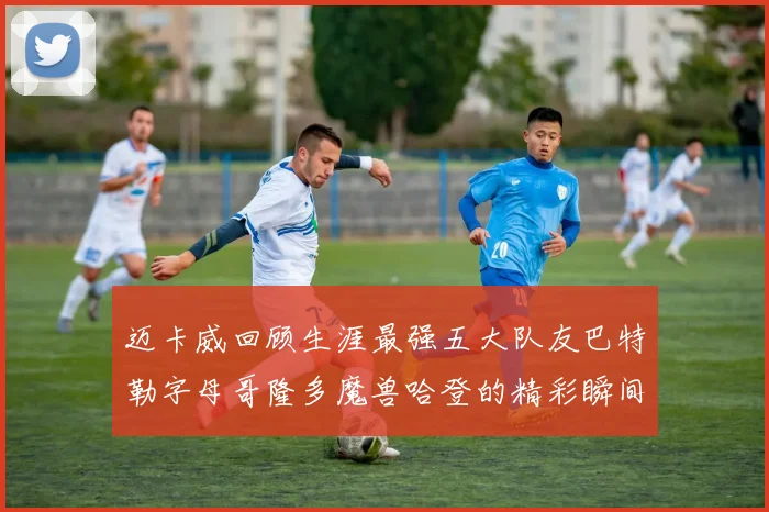 迈卡威回顾生涯最强五大队友巴特勒字母哥隆多魔兽哈登的精彩瞬间