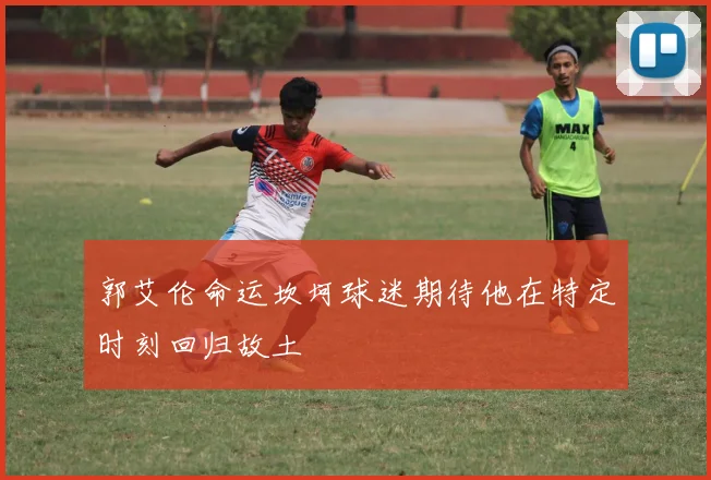 郭艾伦命运坎坷球迷期待他在特定时刻回归故土