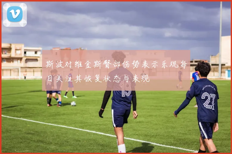斯波对维金斯臀部伤势表示乐观每日关注其恢复状态与表现