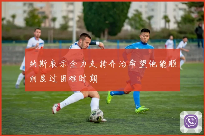 纳斯表示全力支持乔治希望他能顺利度过困难时期