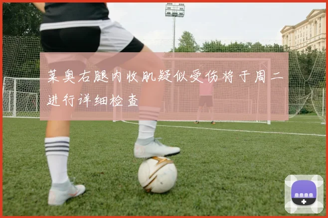 莱奥右腿内收肌疑似受伤将于周二进行详细检查