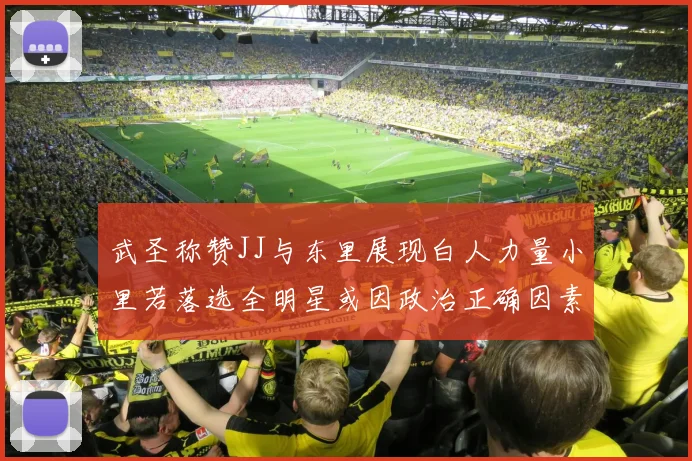 武圣称赞JJ与东里展现白人力量小里若落选全明星或因政治正确因素