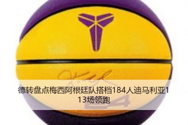 德转盘点梅西阿根廷队搭档184人迪马利亚113场领跑 | LDSPORTS